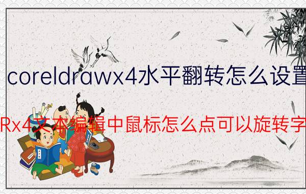 coreldrawx4水平翻转怎么设置 CDRx4文本编辑中鼠标怎么点可以旋转字体？